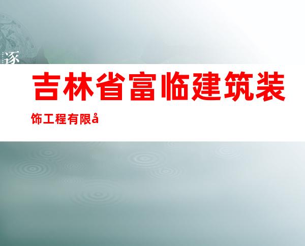 吉林省富临建筑装饰工程有限公司